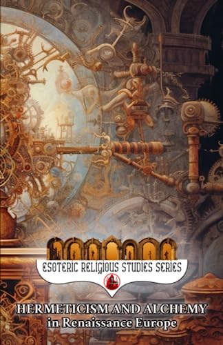 Hermeticism and Alchemy in Renaissance Europe: Exploring the Prima Materia, Transmutation, and Spiritual Transformation in Europe's Golden Era (Esoteric Religious Studies, Band 1) von Independently published